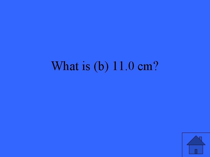 What is (b) 11. 0 cm? 