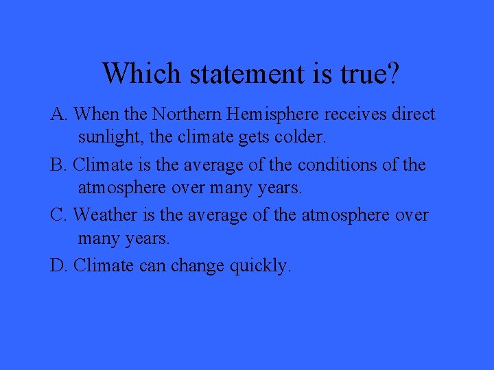 Which statement is true? A. When the Northern Hemisphere receives direct sunlight, the climate