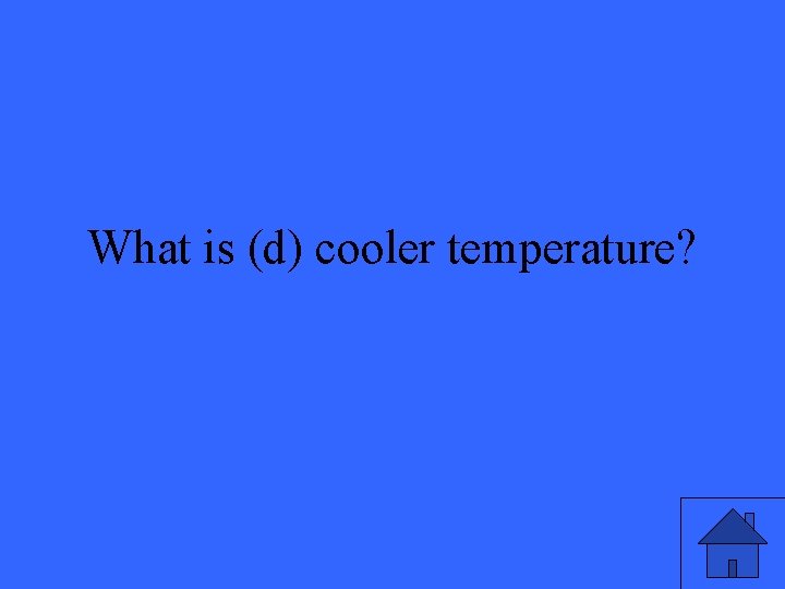 What is (d) cooler temperature? 