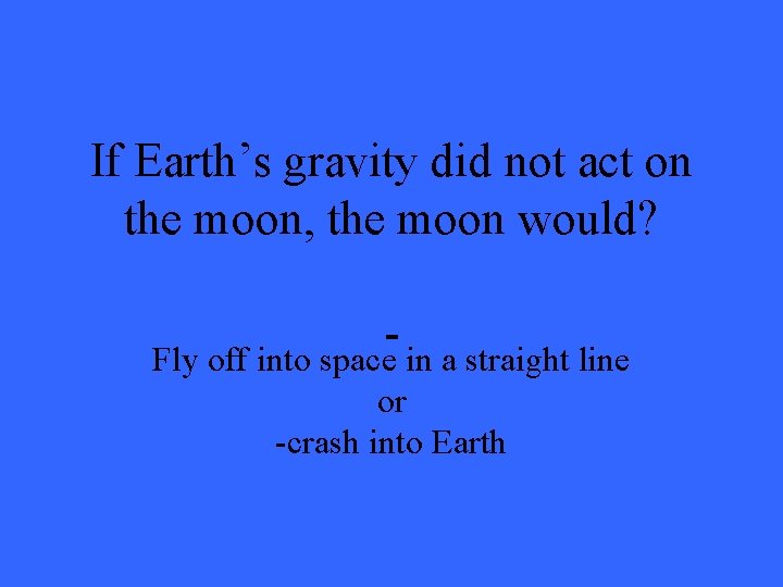 If Earth’s gravity did not act on the moon, the moon would? Fly off