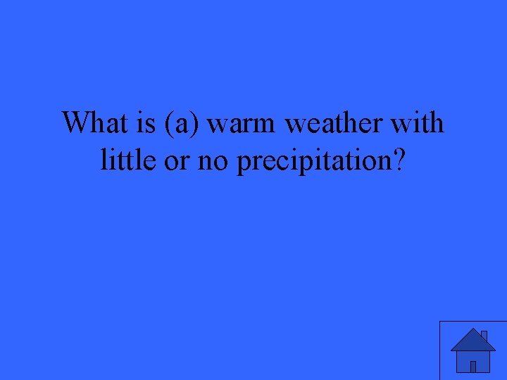 What is (a) warm weather with little or no precipitation? 