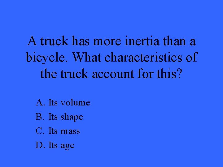 A truck has more inertia than a bicycle. What characteristics of the truck account