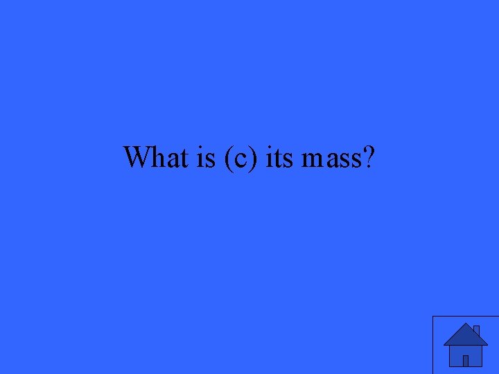 What is (c) its mass? 
