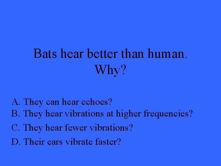 Bats hear better than human. Why? A. They can hear echoes? B. They hear