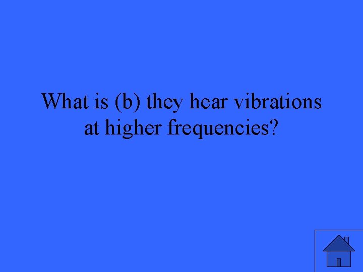 What is (b) they hear vibrations at higher frequencies? 