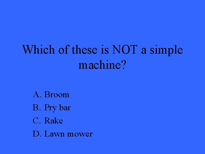 Which of these is NOT a simple machine? A. Broom B. Pry bar C.