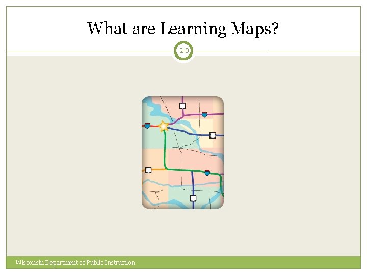 What are Learning Maps? 20 Wisconsin Department of Public Instruction 