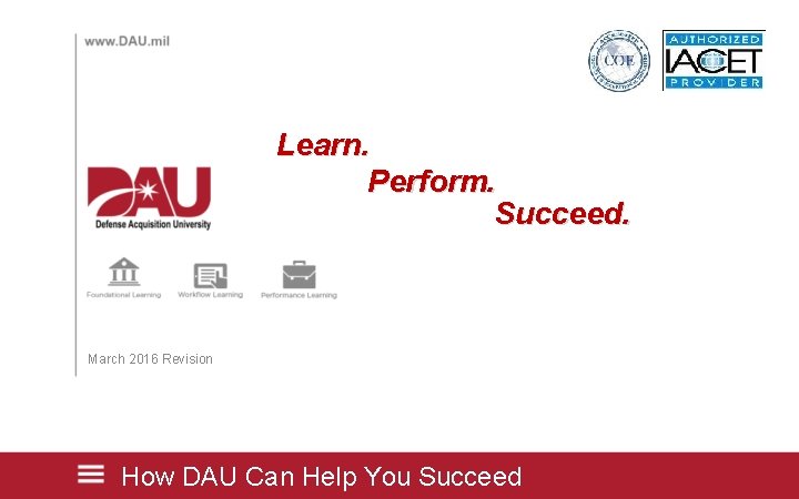 Learn. Perform. Succeed. March 2016 Revision How DAU Can Help You Succeed 
