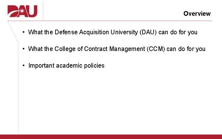 Overview • What the Defense Acquisition University (DAU) can do for you • What