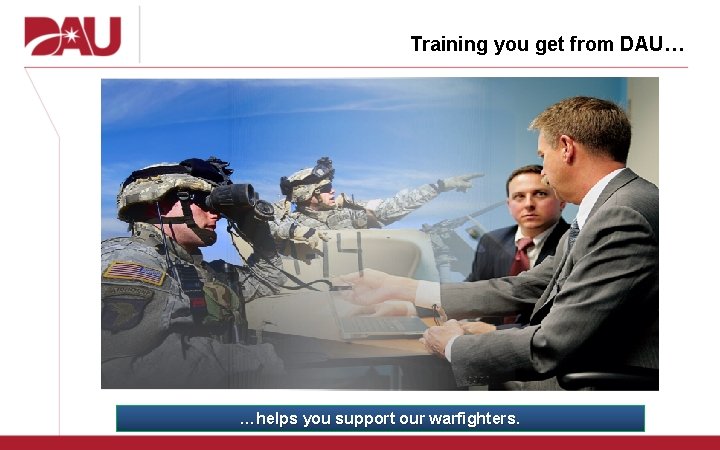 Training you get from DAU… …helps you support our warfighters. 