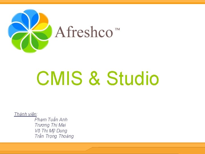 CMIS & Studio Thành viên: Phạm Tuấn Anh Trương Thị Mai Võ Thị Mỹ
