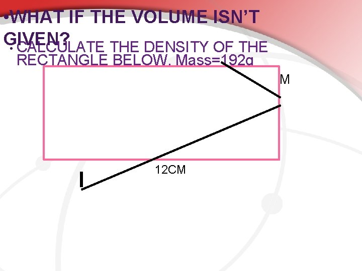  • WHAT IF THE VOLUME ISN’T GIVEN? • CALCULATE THE DENSITY OF THE