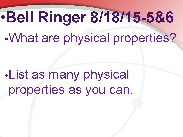  • Bell Ringer 8/18/15 -5&6 • What are physical properties? • List as