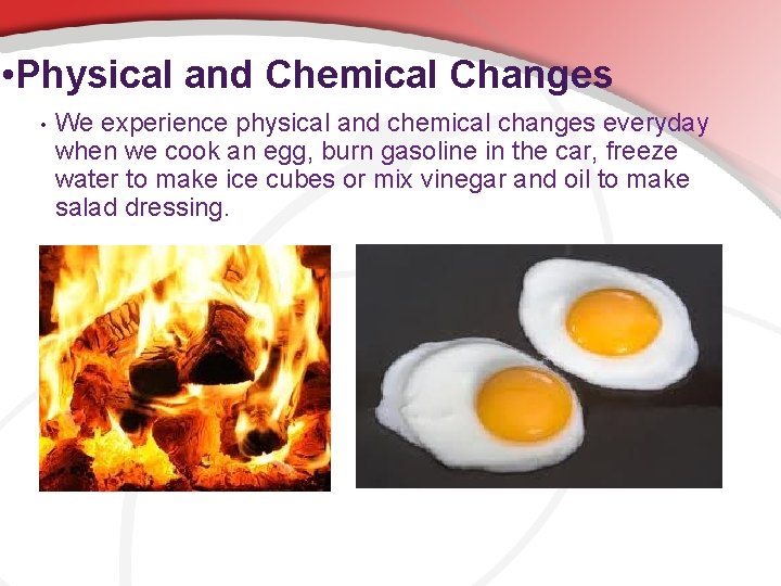  • Physical and Chemical Changes • We experience physical and chemical changes everyday