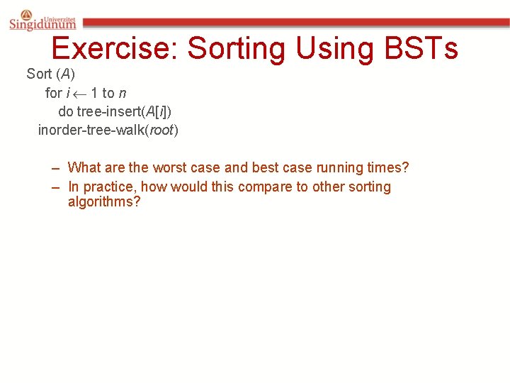 Exercise: Sorting Using BSTs Sort (A) for i 1 to n do tree-insert(A[i]) inorder-tree-walk(root)