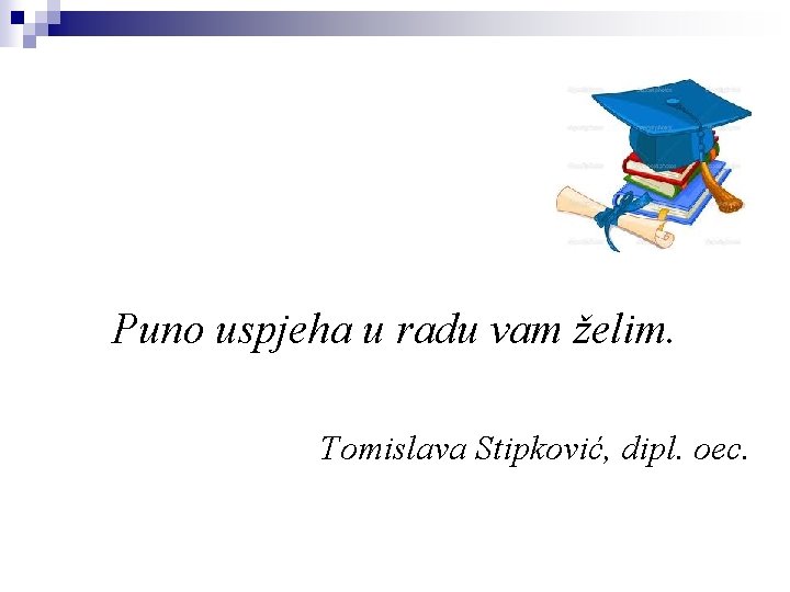 Puno uspjeha u radu vam želim. Tomislava Stipković, dipl. oec. 