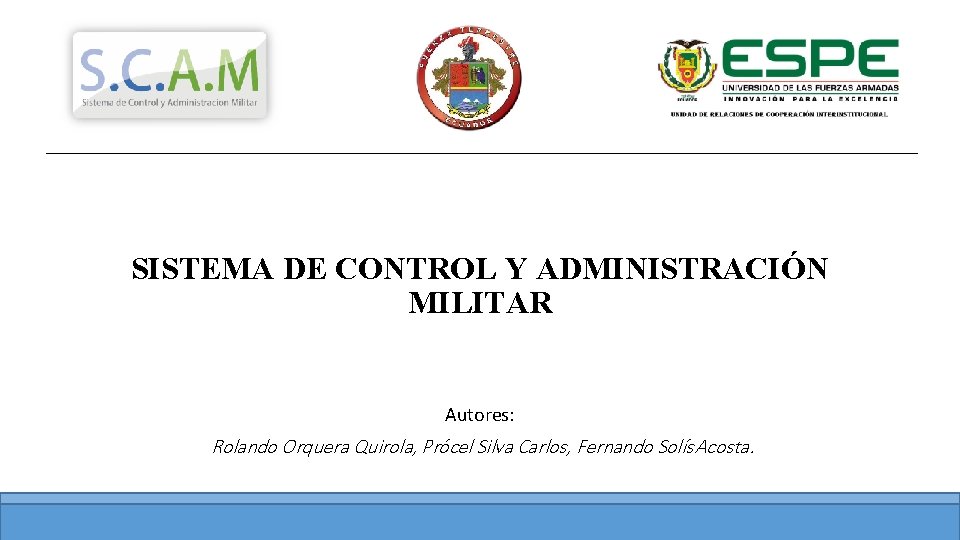 SISTEMA DE CONTROL Y ADMINISTRACIÓN MILITAR Autores: Rolando Orquera Quirola, Prócel Silva Carlos, Fernando