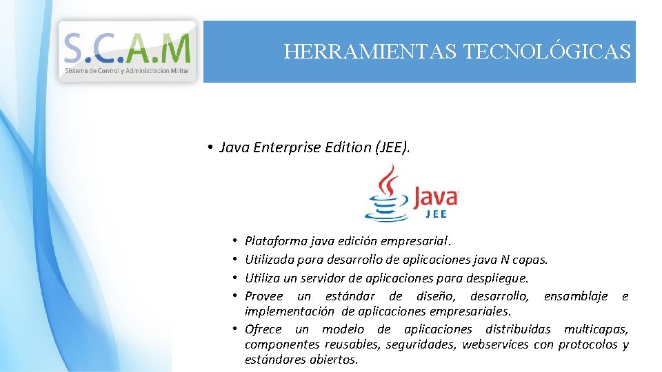 HERRAMIENTAS TECNOLÓGICAS • Java Enterprise Edition (JEE). Plataforma java edición empresarial. Utilizada para desarrollo