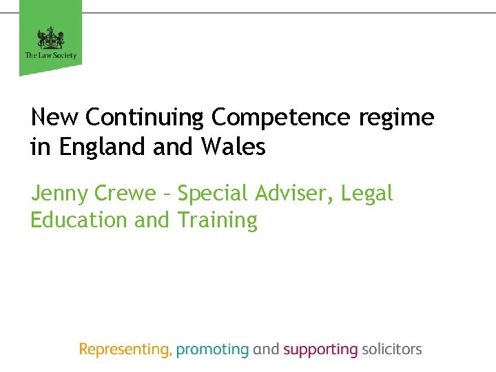 New Continuing Competence regime in England Wales Jenny Crewe – Special Adviser, Legal Education