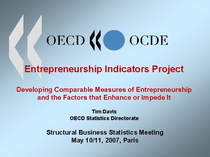 Entrepreneurship Indicators Project Developing Comparable Measures of Entrepreneurship and the Factors that Enhance or