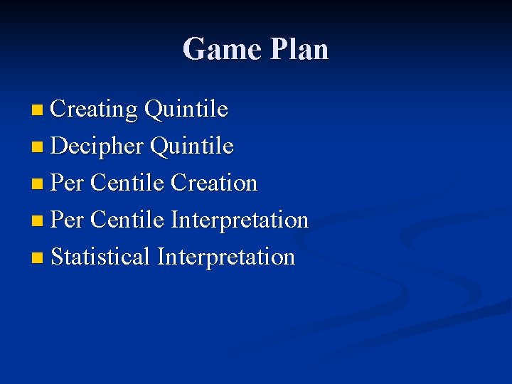 Game Plan n Creating Quintile n Decipher Quintile n Per Centile Creation n Per