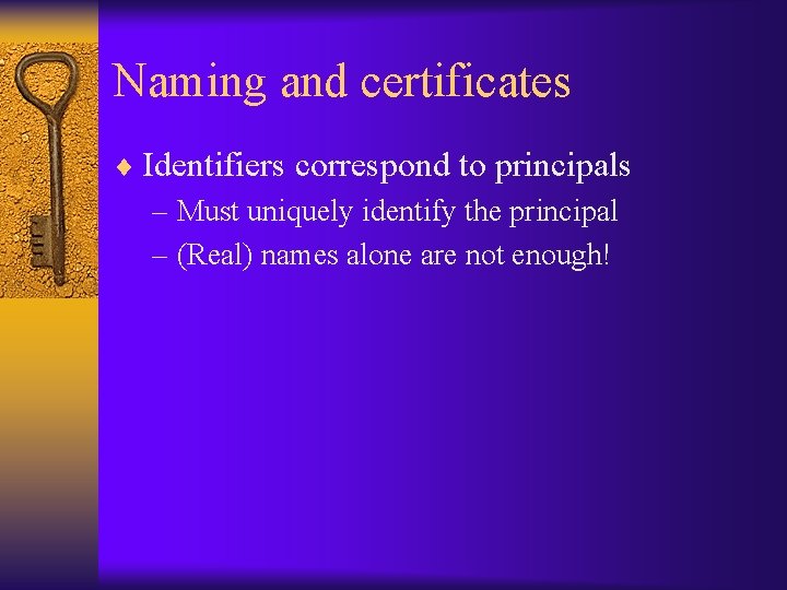 Naming and certificates ¨ Identifiers correspond to principals – Must uniquely identify the principal