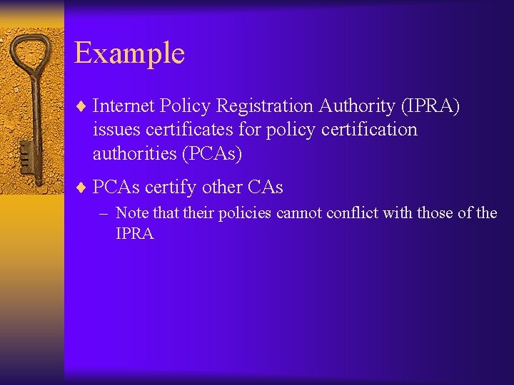 Example ¨ Internet Policy Registration Authority (IPRA) issues certificates for policy certification authorities (PCAs)