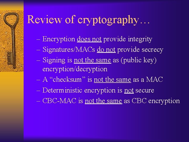 Review of cryptography… – Encryption does not provide integrity – Signatures/MACs do not provide