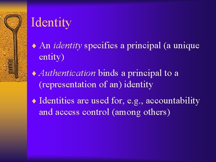 Identity ¨ An identity specifies a principal (a unique entity) ¨ Authentication binds a