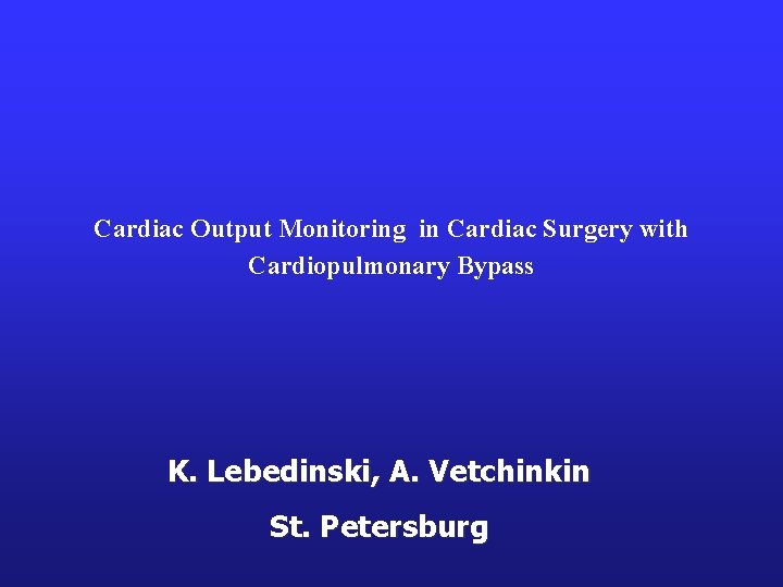 Cardiac Output Monitoring in Cardiac Surgery with Cardiopulmonary Bypass K. Lebedinski, A. Vetchinkin St.