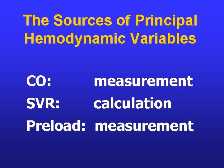 The Sources of Principal Hemodynamic Variables CO: measurement SVR: calculation Preload: measurement 