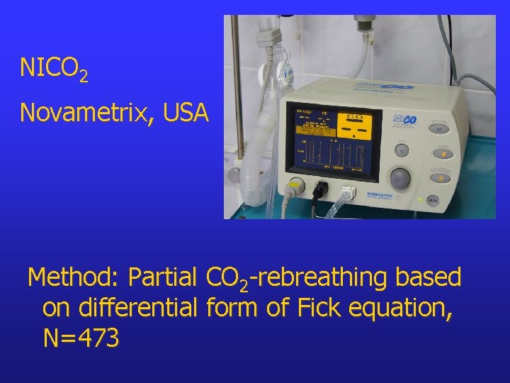 NICO 2 Novametrix, USA Method: Partial CO 2 -rebreathing based on differential form of