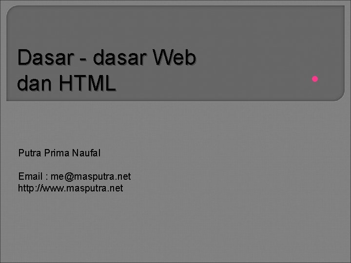 Dasar - dasar Web dan HTML Putra Prima Naufal Email : me@masputra. net http: