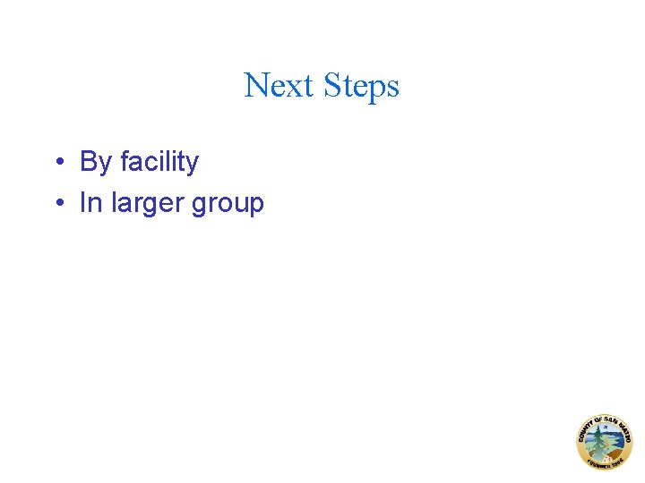 Next Steps • By facility • In larger group 