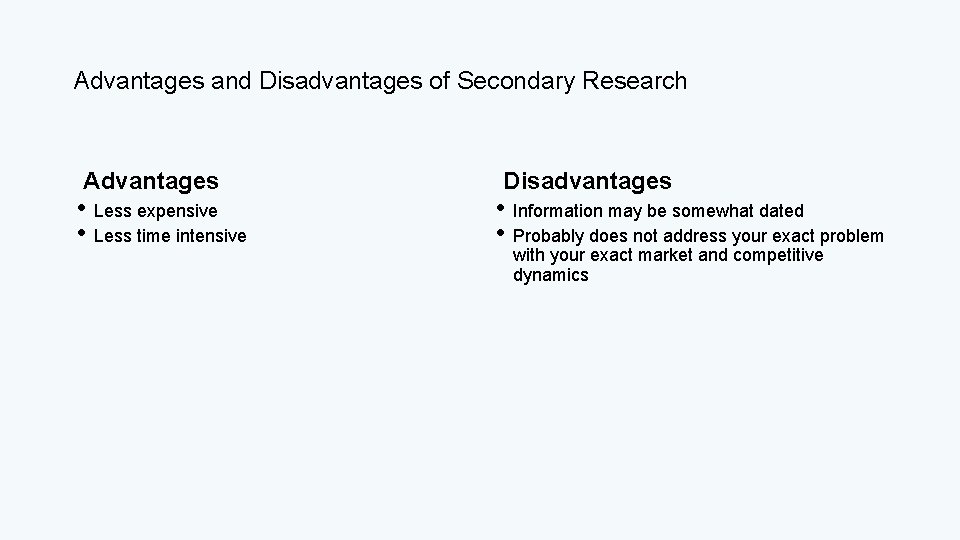 Advantages and Disadvantages of Secondary Research Advantages • Less expensive • Less time intensive