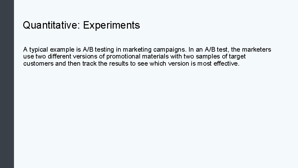 Quantitative: Experiments A typical example is A/B testing in marketing campaigns. In an A/B