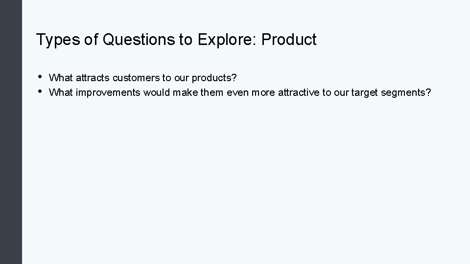 Types of Questions to Explore: Product • • What attracts customers to our products?
