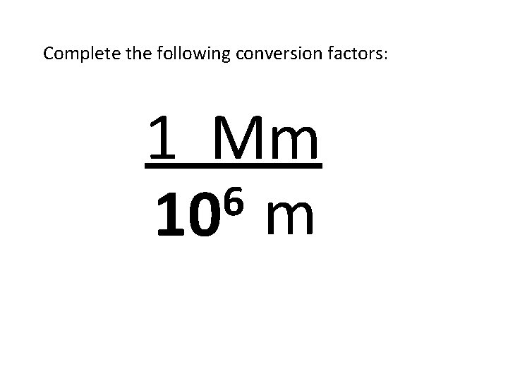 Complete the following conversion factors: 1 Mm 6 10 m 