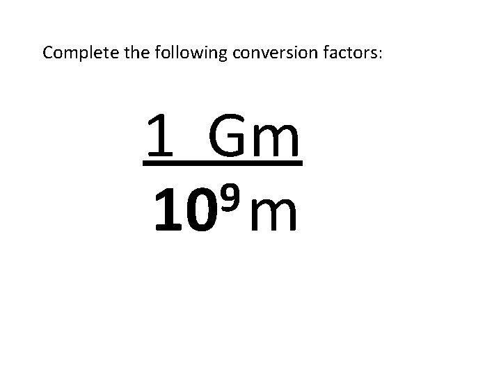 Complete the following conversion factors: 1 Gm 9 10 m 