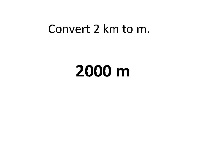 Convert 2 km to m. 2000 m 