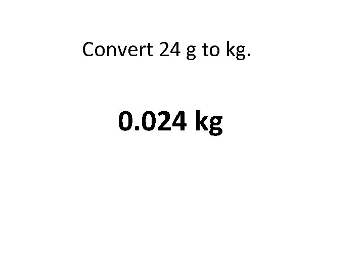 Convert 24 g to kg. 0. 024 kg 