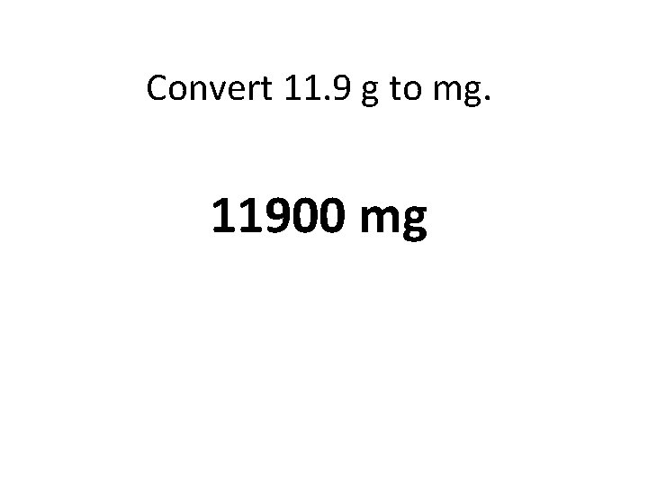 Convert 11. 9 g to mg. 11900 mg 