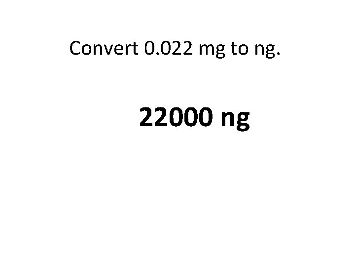 Convert 0. 022 mg to ng. 22000 ng 