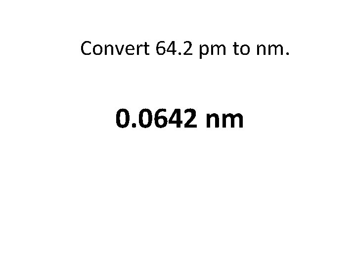 Convert 64. 2 pm to nm. 0. 0642 nm 