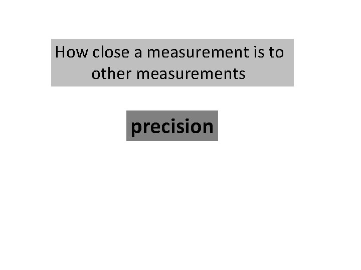 How close a measurement is to other measurements precision 