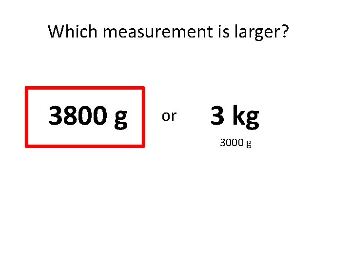 Which measurement is larger? 3800 g or 3 kg 3000 g 