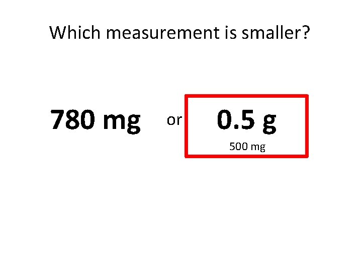 Which measurement is smaller? 780 mg or 0. 5 g 500 mg 