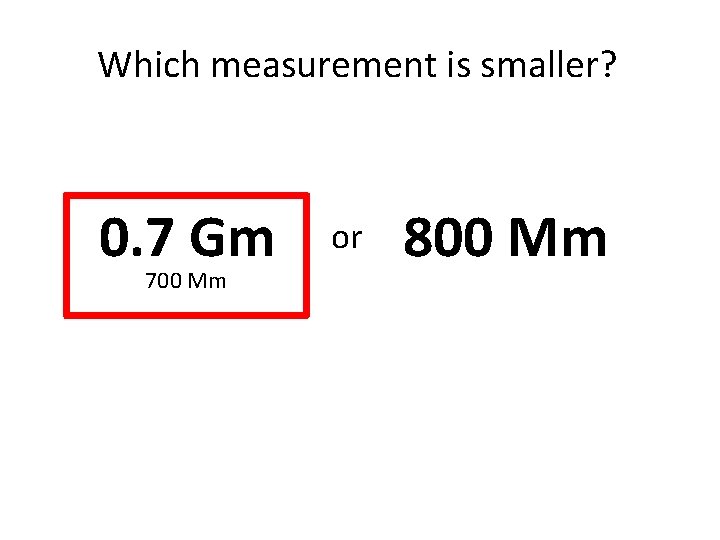 Which measurement is smaller? 0. 7 Gm 700 Mm or 800 Mm 