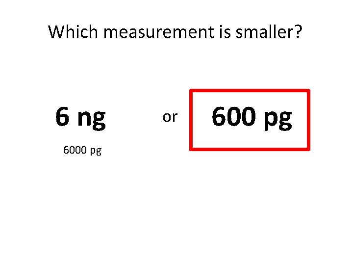 Which measurement is smaller? 6 ng 6000 pg or 600 pg 