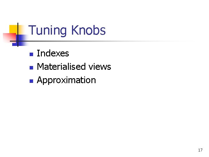 Tuning Knobs n n n Indexes Materialised views Approximation 17 